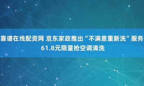 靠谱在线配资网 京东家政推出“不满意重新洗”服务 61.8元限量抢空调清洗