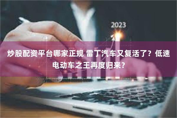 炒股配资平台哪家正规 雷丁汽车又复活了？低速电动车之王再度归来？