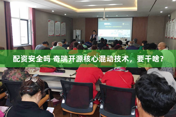 配资安全吗 奇瑞开源核心混动技术，要干啥？