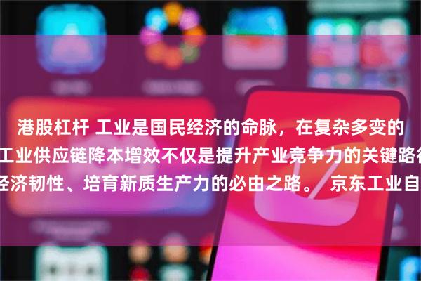 港股杠杆 工业是国民经济的命脉，在复杂多变的全球经济环境下，推动工业供应链降本增效不仅是提升产业竞争力的关键路径，更是夯实经济韧性、培育新质生产力的必由之路。  京东工业自2017年起，致力于通过技术让工业世界