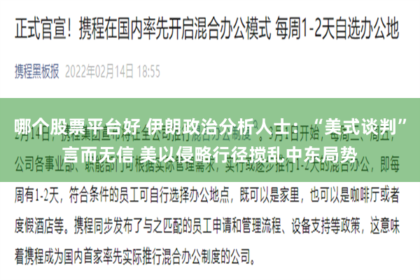 哪个股票平台好 伊朗政治分析人士：“美式谈判”言而无信 美以侵略行径搅乱中东局势