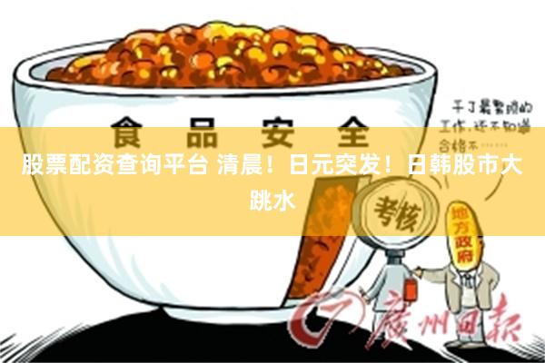 股票配资查询平台 清晨！日元突发！日韩股市大跳水