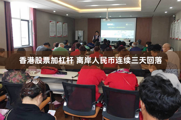 香港股票加杠杆 离岸人民币连续三天回落