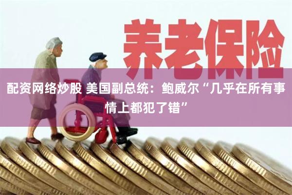 配资网络炒股 美国副总统：鲍威尔“几乎在所有事情上都犯了错”