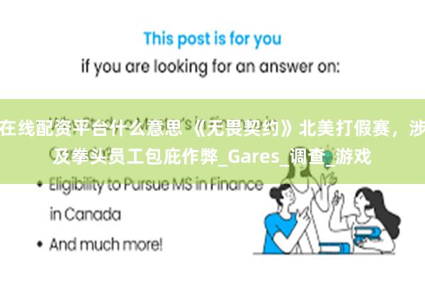 在线配资平台什么意思 《无畏契约》北美打假赛，涉及拳头员工包庇作弊_Gares_调查_游戏