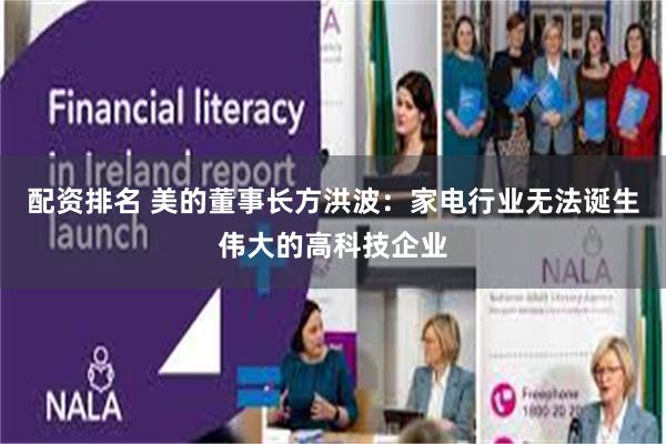 配资排名 美的董事长方洪波：家电行业无法诞生伟大的高科技企业