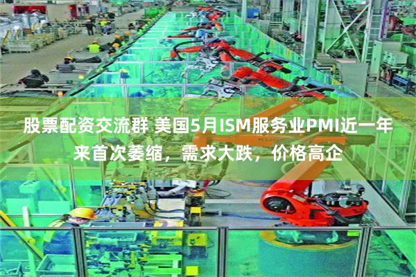股票配资交流群 美国5月ISM服务业PMI近一年来首次萎缩，需求大跌，价格高企