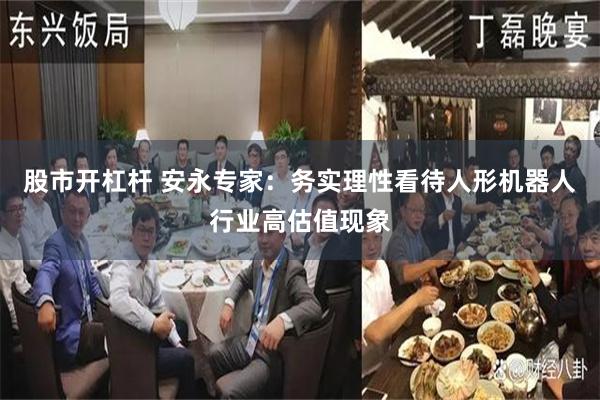 股市开杠杆 安永专家：务实理性看待人形机器人行业高估值现象