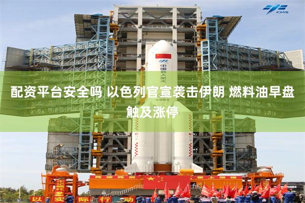 配资平台安全吗 以色列官宣袭击伊朗 燃料油早盘触及涨停