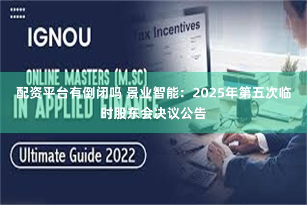 配资平台有倒闭吗 景业智能：2025年第五次临时股东会决议公告