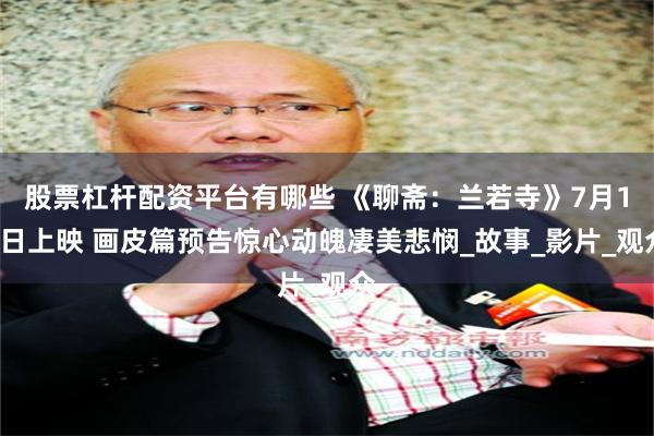 股票杠杆配资平台有哪些 《聊斋：兰若寺》7月12日上映 画皮篇预告惊心动魄凄美悲悯_故事_影片_观众