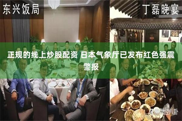 正规的线上炒股配资 日本气象厅已发布红色强震警报