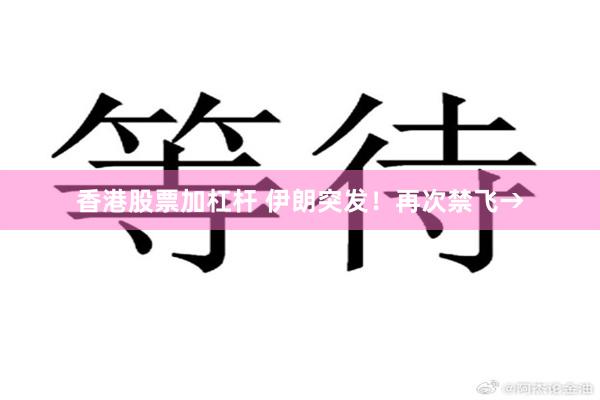 香港股票加杠杆 伊朗突发！再次禁飞→