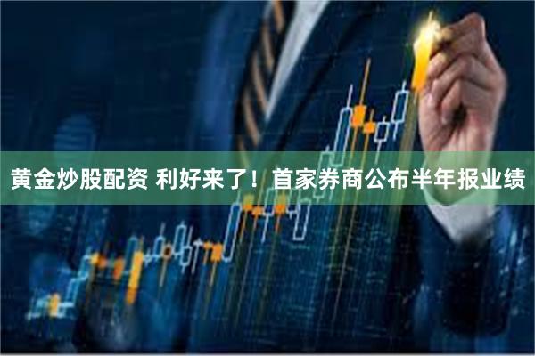 黄金炒股配资 利好来了！首家券商公布半年报业绩