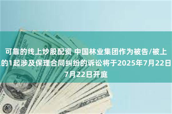 可靠的线上炒股配资 中国林业集团作为被告/被上诉人的1起涉及保理合同纠纷的诉讼将于2025年7月22日开庭