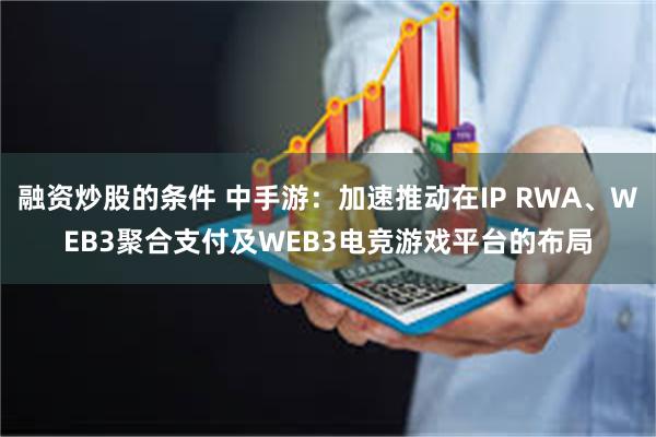 融资炒股的条件 中手游：加速推动在IP RWA、WEB3聚合支付及WEB3电竞游戏平台的布局