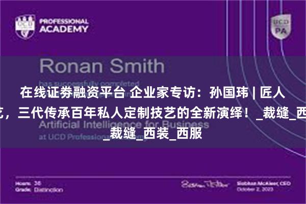 在线证劵融资平台 企业家专访：孙国玮 | 匠人匠心匠艺，三代传承百年私人定制技艺的全新演绎！_裁缝_西装_西服
