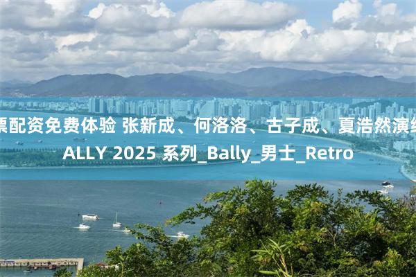 股票配资免费体验 张新成、何洛洛、古子成、夏浩然演绎 BALLY 2025 系列_Bally_男士_Retro