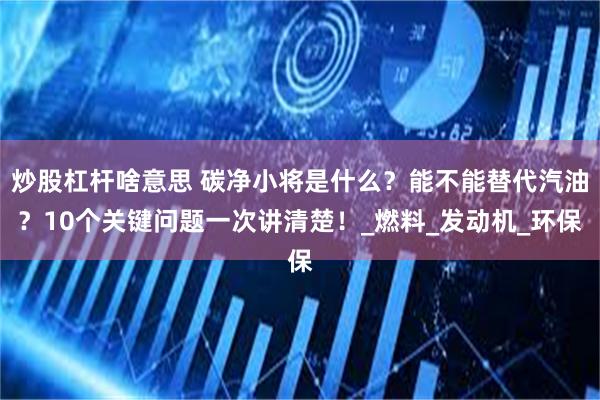 炒股杠杆啥意思 碳净小将是什么？能不能替代汽油？10个关键问题一次讲清楚！_燃料_发动机_环保