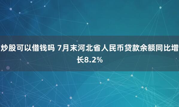 炒股可以借钱吗 7月末河北省人民币贷款余额同比增长8.2%