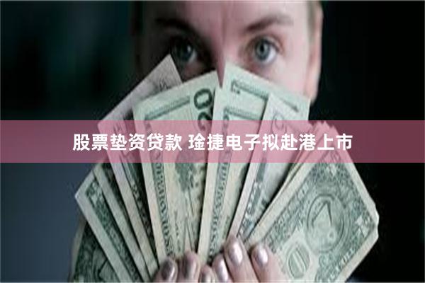 股票垫资贷款 琻捷电子拟赴港上市