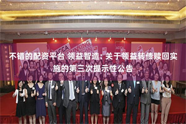 不错的配资平台 领益智造: 关于领益转债赎回实施的第三次提示性公告